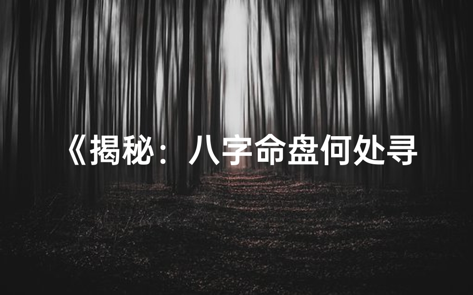 《揭秘：八字命盘何处寻，精准解读就在这里》