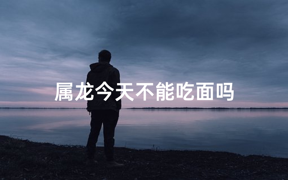 属龙今天不能吃面吗