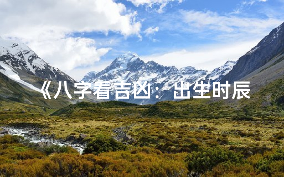 《八字看吉凶：出生时辰真的准吗？揭秘真相》