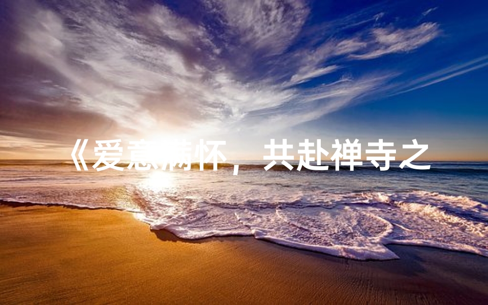 《爱意满怀，共赴禅寺之旅》