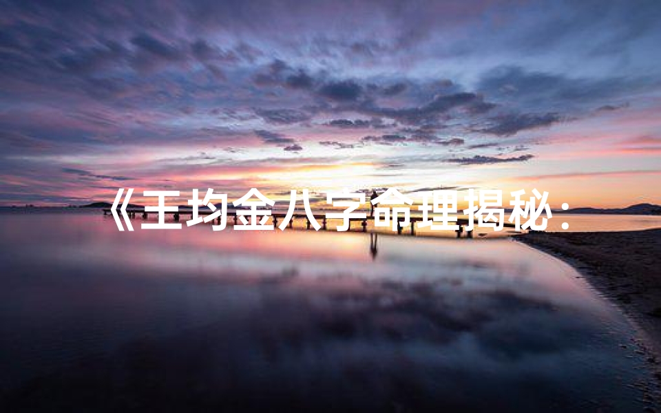 《王均金八字命理揭秘：命运轨迹深度解析》