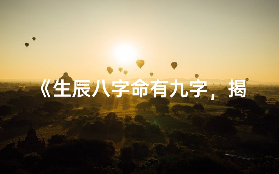 《生辰八字命有九字，揭秘命运奥秘》