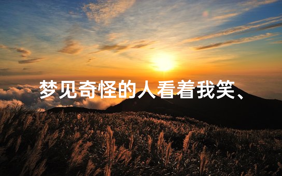 梦见奇怪的人看着我笑、梦见奇怪的人看着我笑的很开心