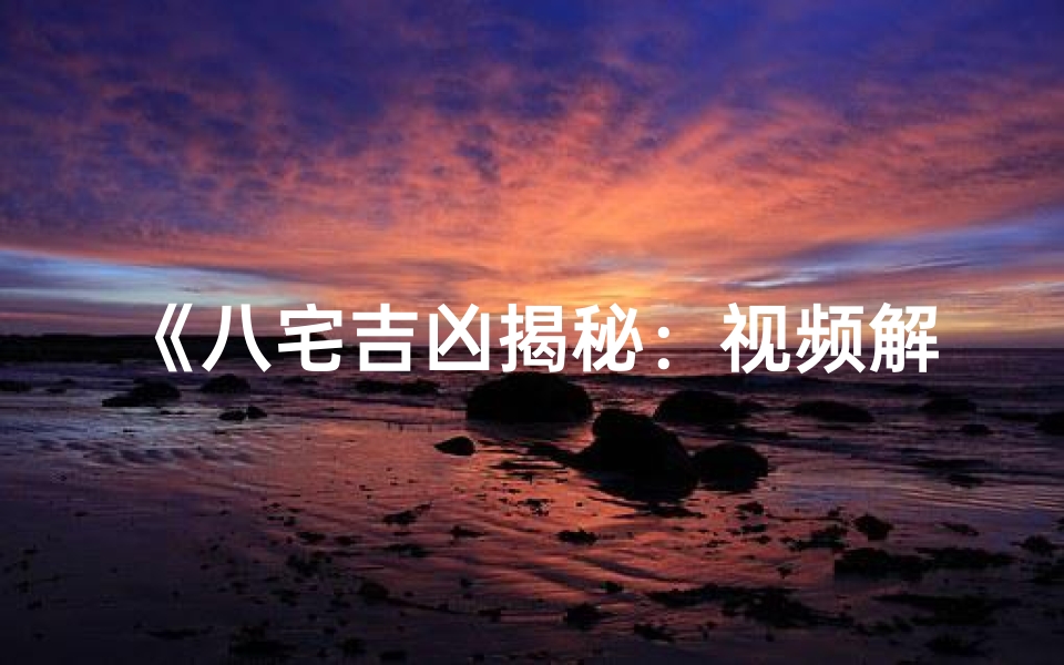 《八宅吉凶揭秘：视频解析家居风水奥秘》