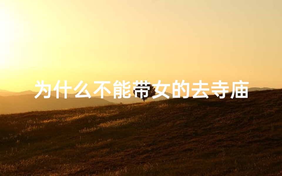 为什么不能带女的去寺庙-为什么不能带女的去寺庙祈福