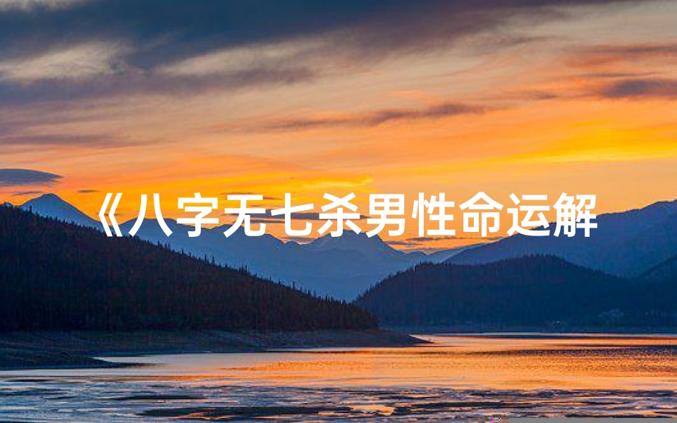 《八字无七杀男性命运解析：独特人生轨迹》