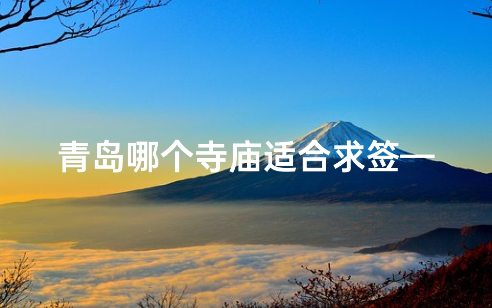 青岛哪个寺庙适合求签—青岛哪个寺院算卦最灵
