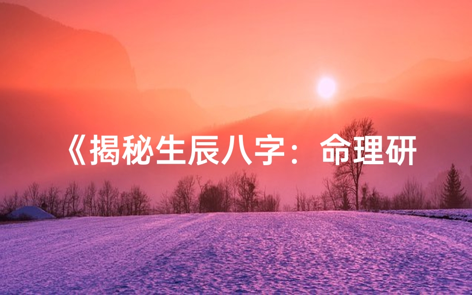 《揭秘生辰八字：命理研究新篇章》