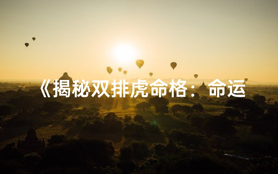 《揭秘双排虎命格：命运之虎的神秘寓意》