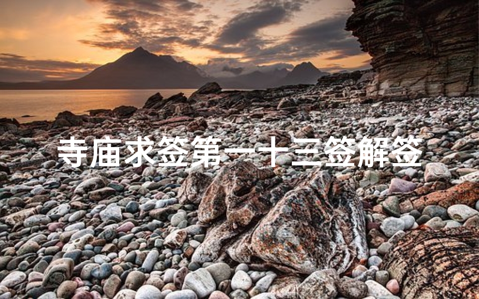 寺庙求签第一十三签解签,《寺庙求签揭秘：第十三签运势详解》