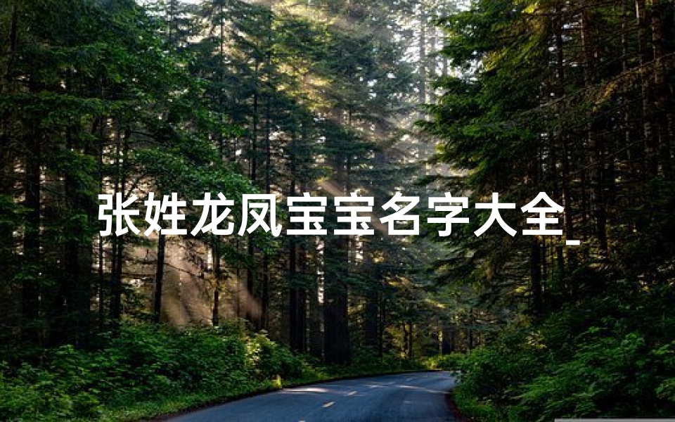 张姓龙凤宝宝名字大全_《张姓龙凤宝宝名字大全：精选美名汇聚一堂》