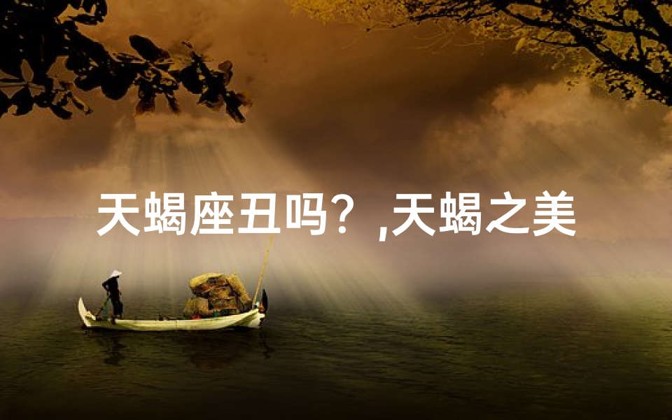 天蝎座丑吗？,天蝎之美：颜值争议下的神秘魅力