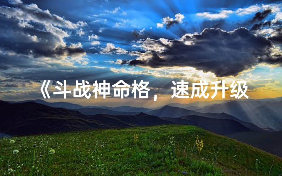 《斗战神命格，速成升级秘籍大公开》