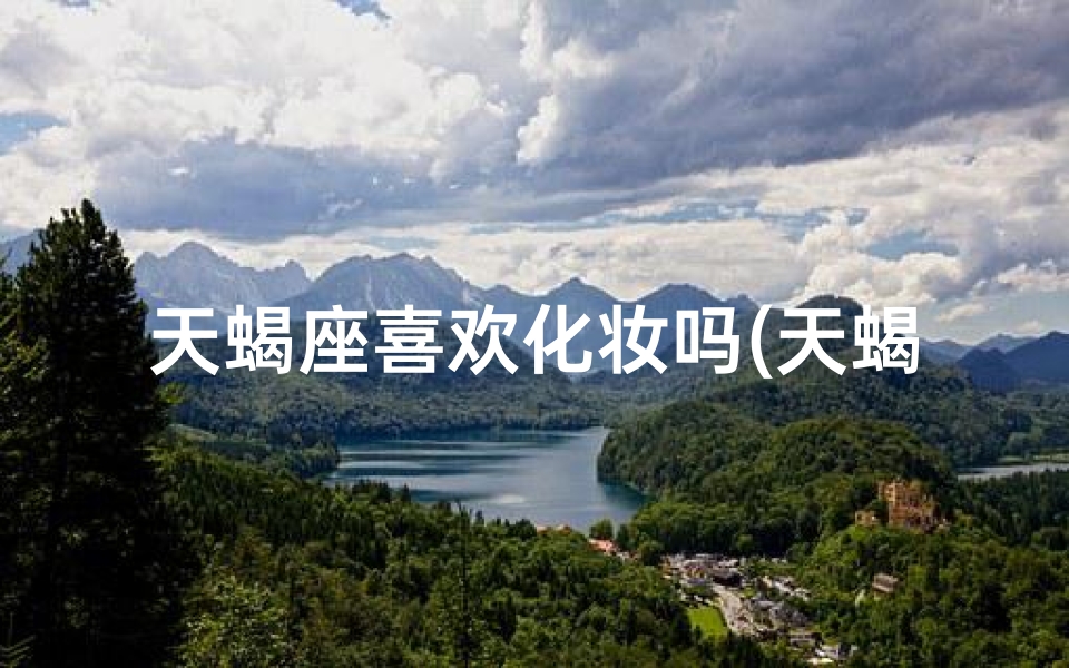 天蝎座喜欢化妆吗(天蝎男：画饼充饥的浪漫主义者)