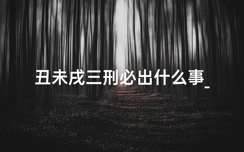 丑未戌三刑必出什么事_丑未戌三刑为财：是喜是忌，吉凶难测？