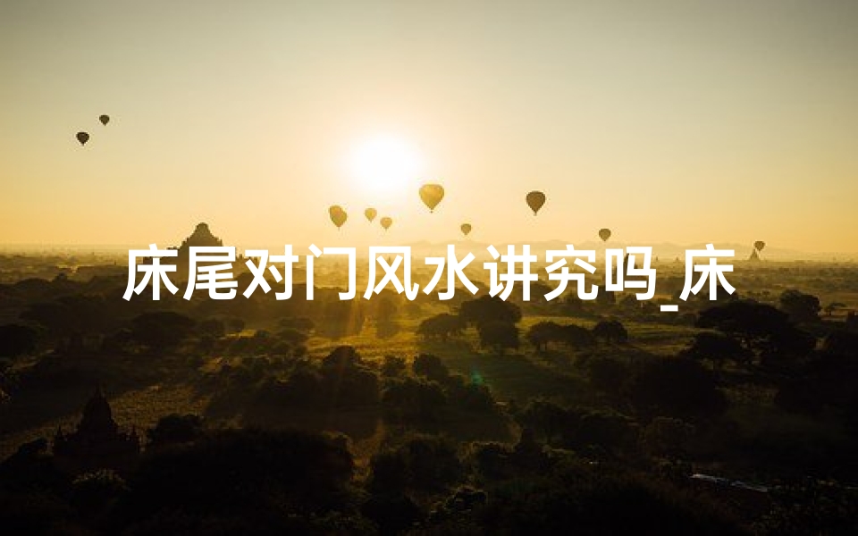 床尾对门风水讲究吗_床尾对着门风水好不好