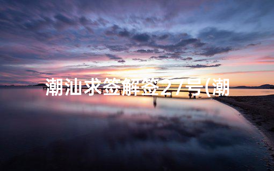 潮汕求签解签27号(潮汕求签浮婚星是什么意思)