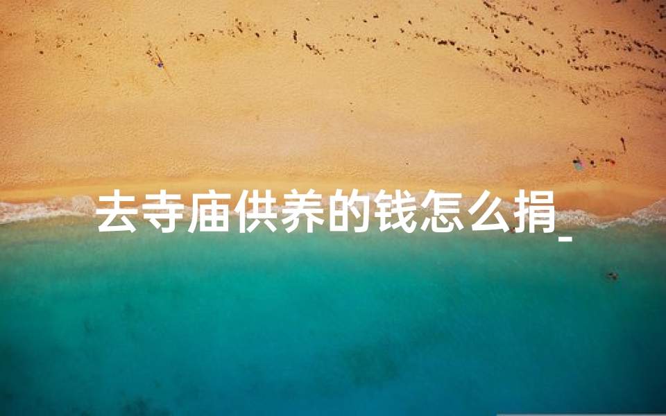 去寺庙供养的钱怎么捐_如何给寺庙捐款