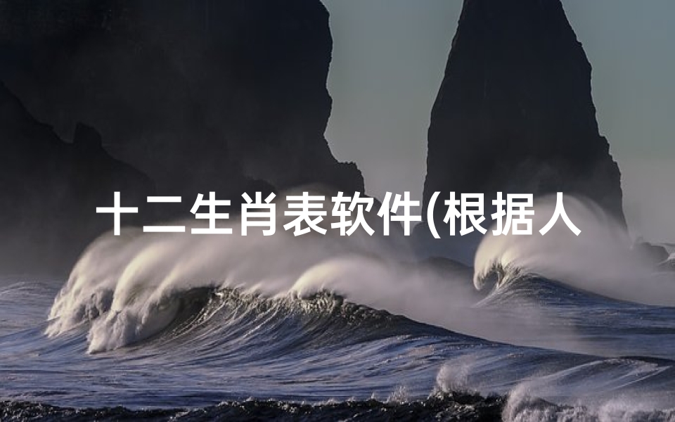 十二生肖表软件(根据人的实际年龄怎样推算人的十二生肖)