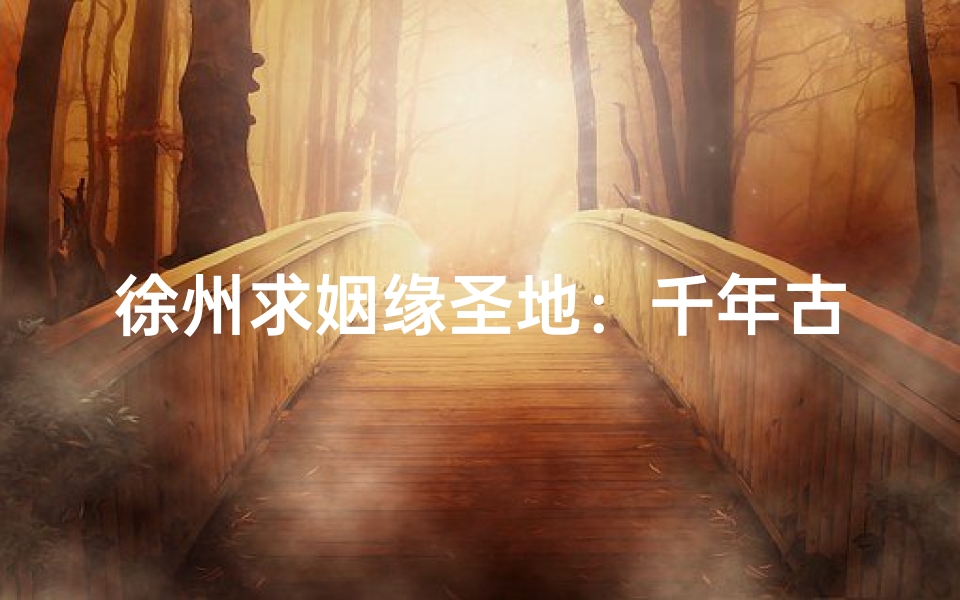 徐州求姻缘圣地：千年古寺见证爱情奇迹