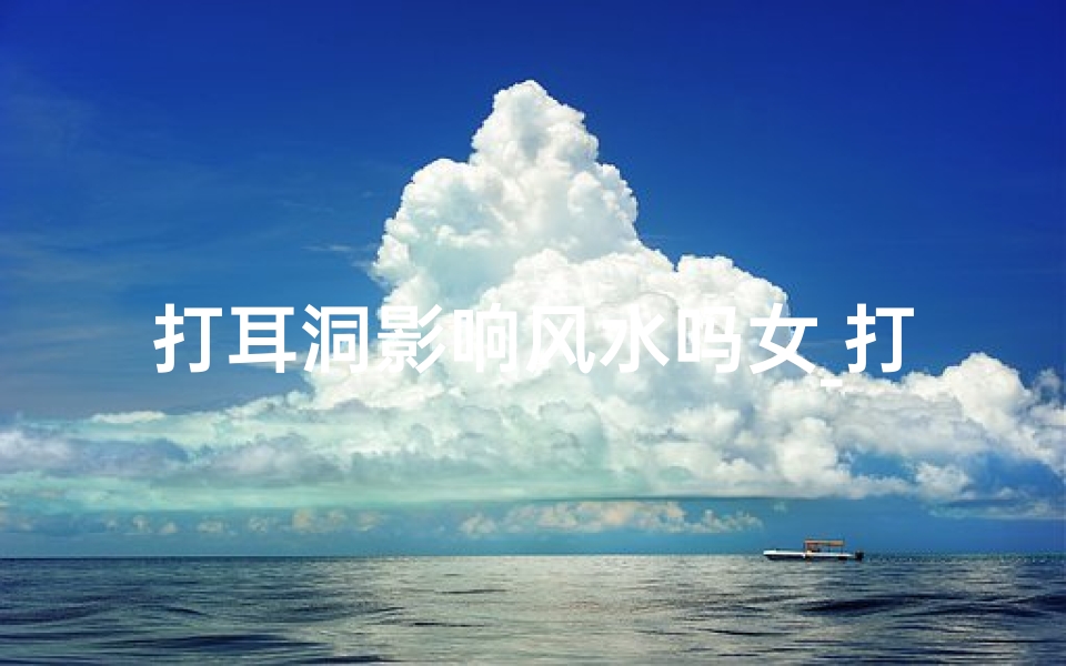 打耳洞影响风水吗女_打耳洞影响风水？女性必看
