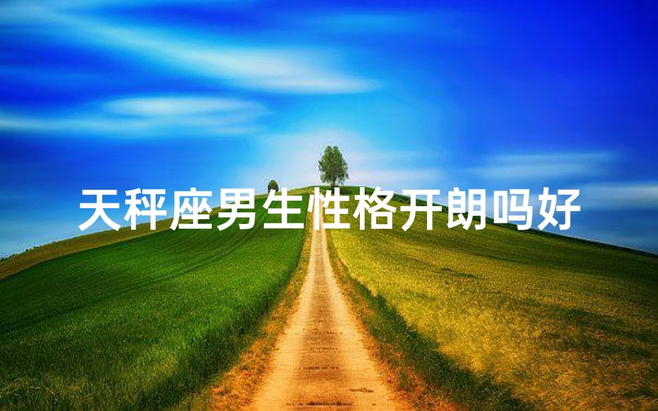 天秤座男生性格开朗吗好吗知乎(《天秤座男生：性格开朗的秘密》)
