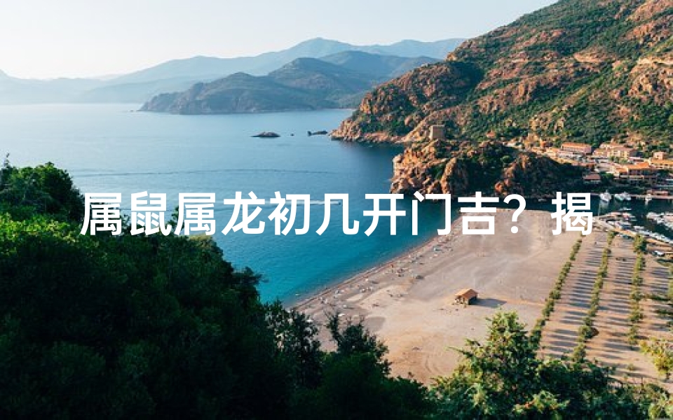 属鼠属龙初几开门吉？揭秘最佳开运时刻