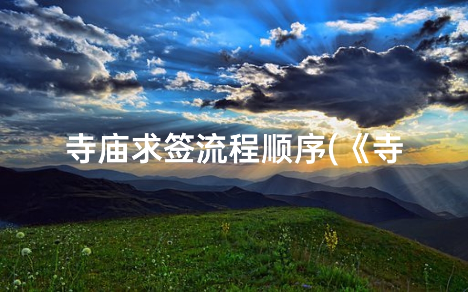 寺庙求签流程顺序(《寺庙求签现场教学：揭秘求签全过程》)