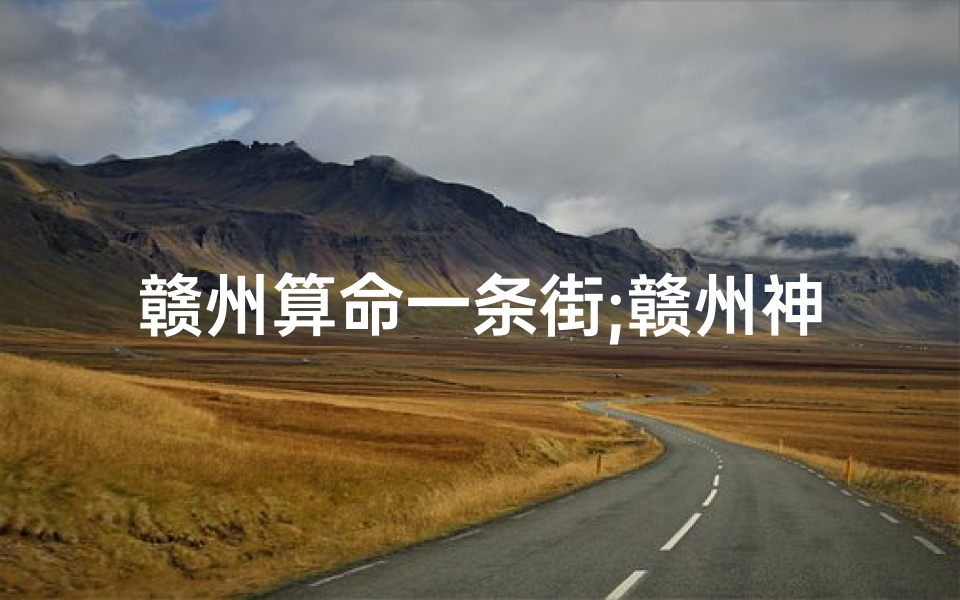 赣州算命一条街;赣州神秘求签寺庙：祈福圣地揭秘之旅
