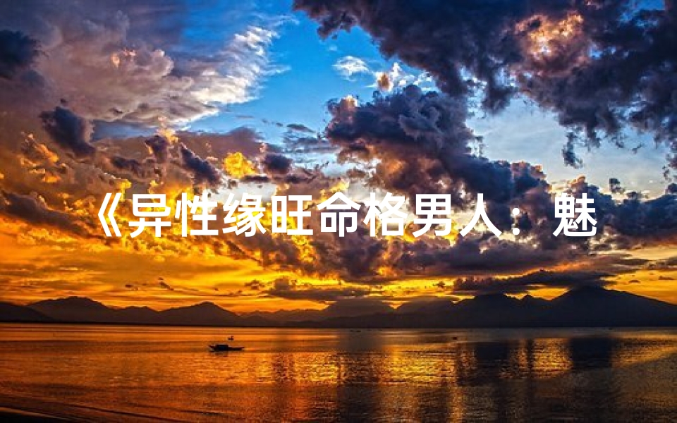 《异性缘旺命格男人：魅力四射的神秘魅力》