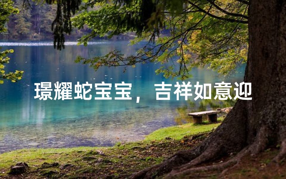璟耀蛇宝宝，吉祥如意迎新生