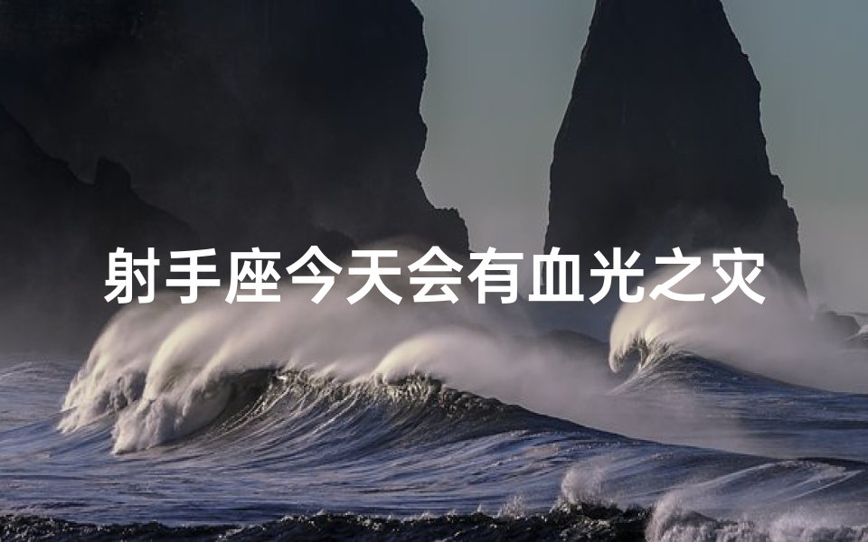 射手座今天会有血光之灾吗