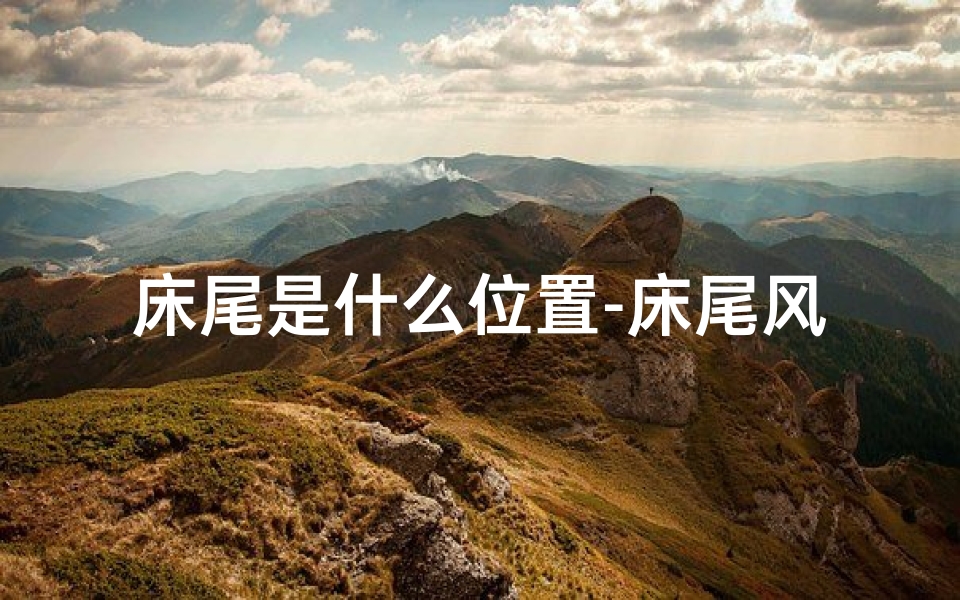 床尾是什么位置-床尾风水之谜：揭秘家居吉祥物寓意