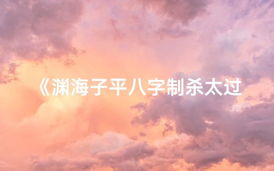 《渊海子平八字制杀太过：命运转折之谜》