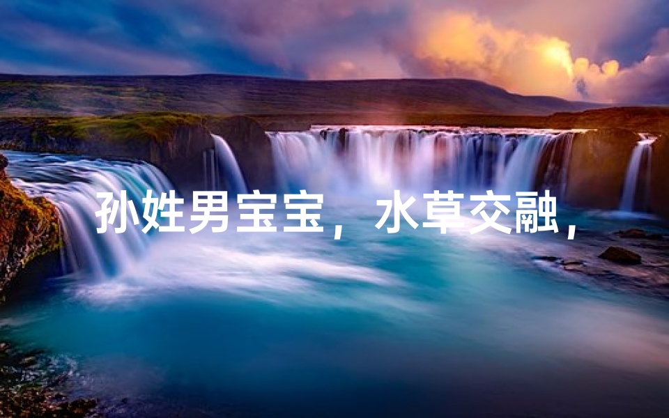 孙姓男宝宝，水草交融，灵动取名：孙泽草润