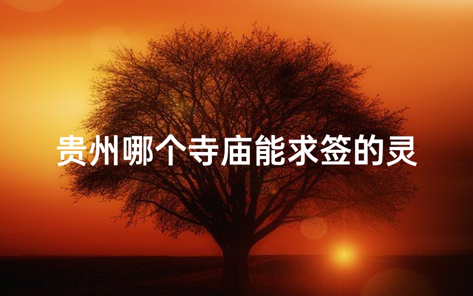 贵州哪个寺庙能求签的灵验_贵州哪个寺庙能求签的灵验一点