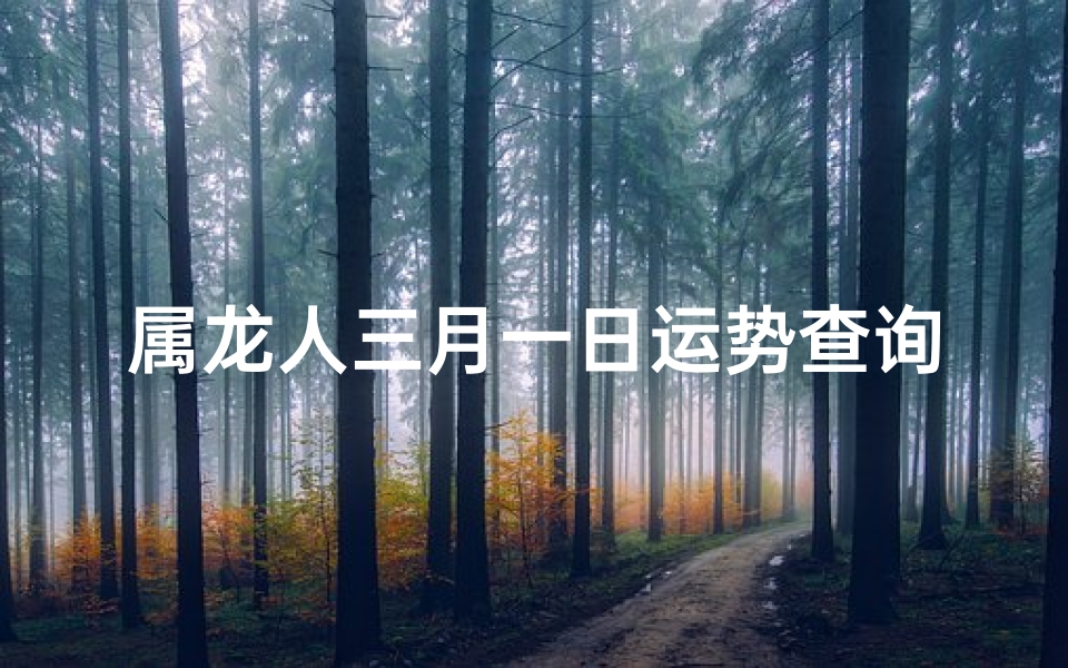 属龙人三月一日运势查询-属龙人3月1日运势揭秘：今日吉凶一览
