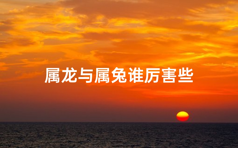 属龙与属兔谁厉害些