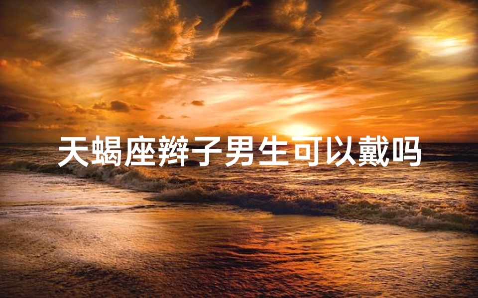天蝎座辫子男生可以戴吗—天蝎座适合扎什么头型
