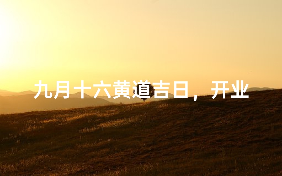 九月十六黄道吉日，开业大吉