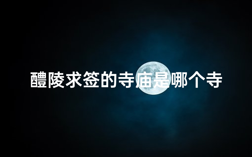 醴陵求签的寺庙是哪个寺、帮我找到醴陵