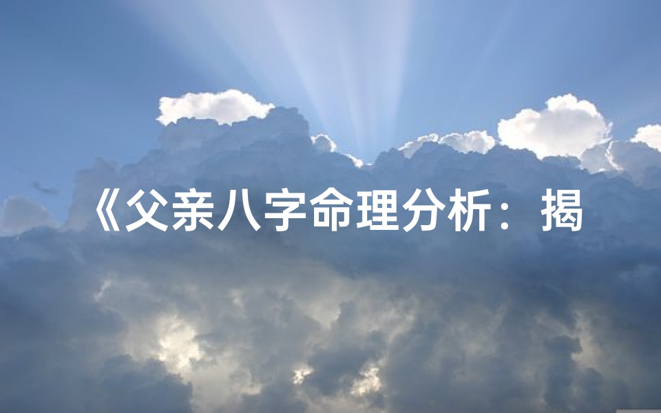 《父亲八字命理分析：揭秘人生奥秘之道》