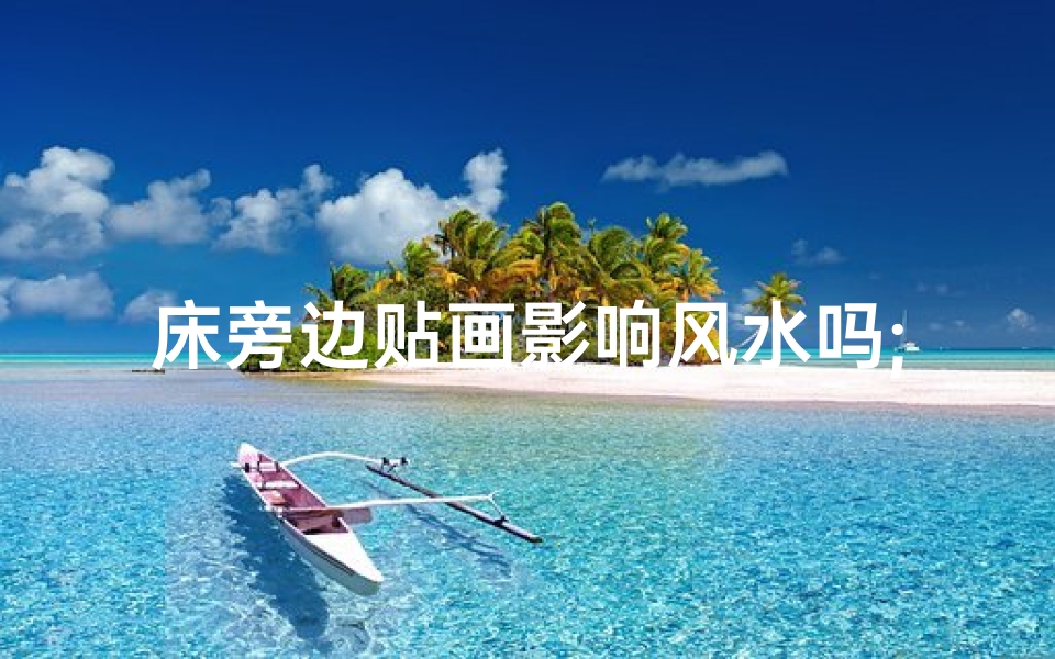 床旁边贴画影响风水吗;床旁边贴画影响风水吗视频