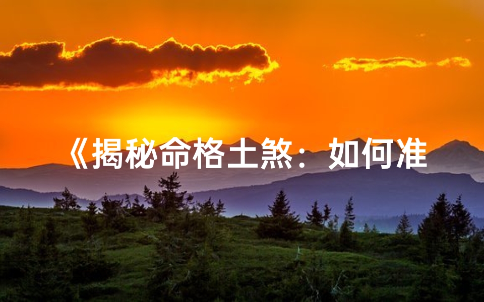《揭秘命格土煞：如何准确解读》