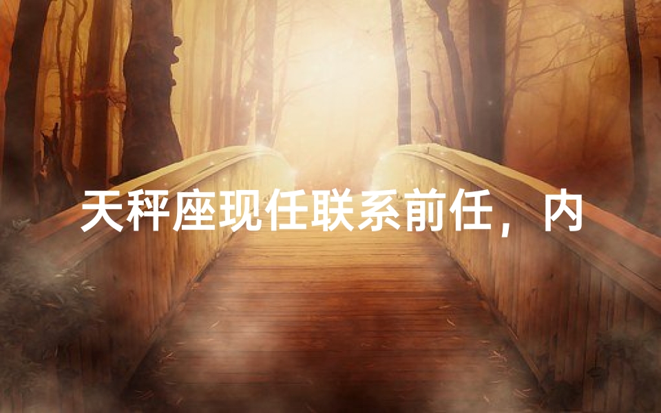 天秤座现任联系前任，内心纠结如何抉择？