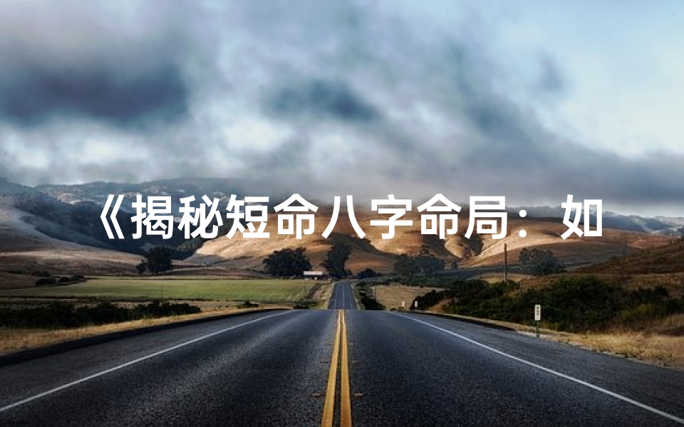《揭秘短命八字命局：如何精准解读命运之谜》