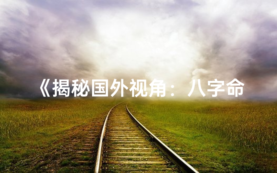《揭秘国外视角：八字命盘如何解读自我》