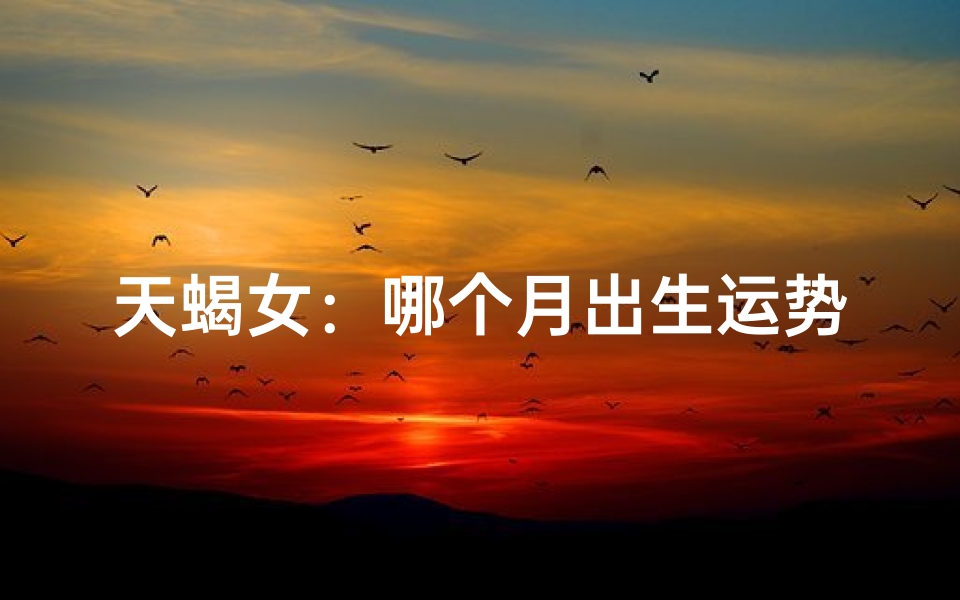 天蝎女：哪个月出生运势最佳？