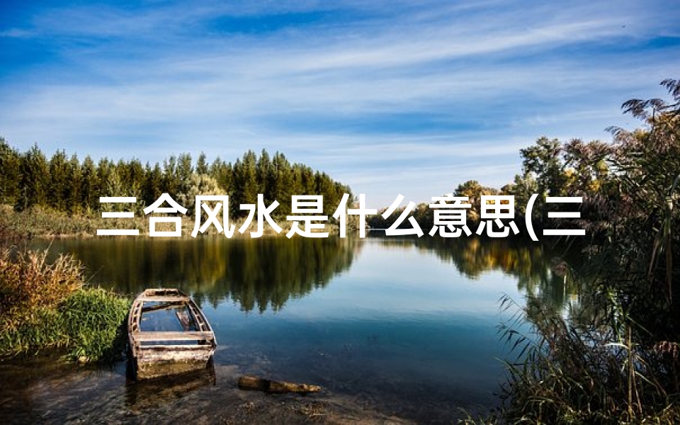 三合风水是什么意思(三合风水定吉凶的奥秘解析)