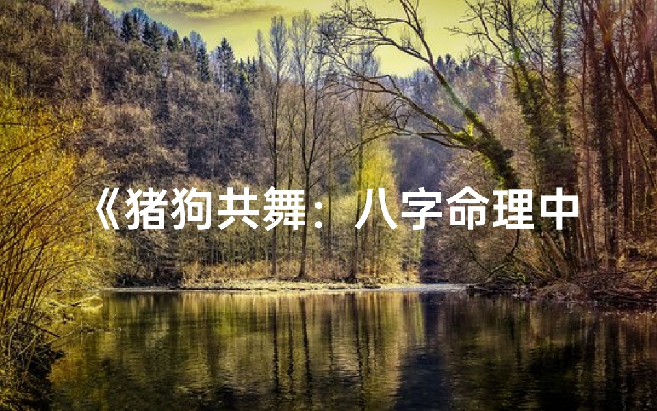 《猪狗共舞：八字命理中的奇妙缘分》